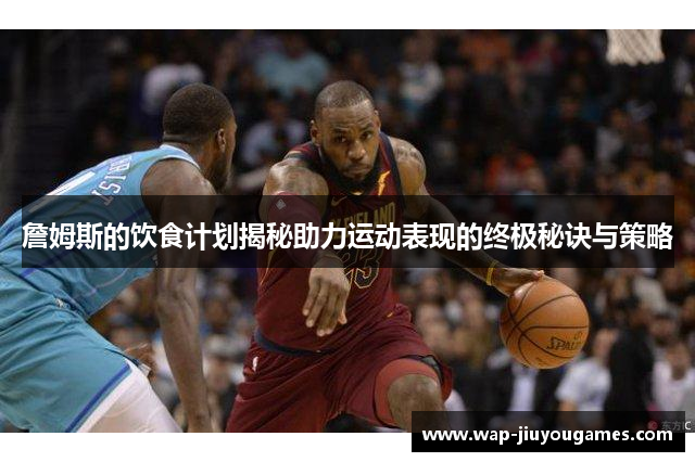 詹姆斯的饮食计划揭秘助力运动表现的终极秘诀与策略