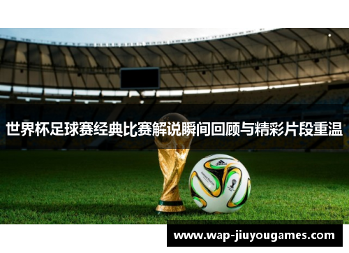 世界杯足球赛经典比赛解说瞬间回顾与精彩片段重温