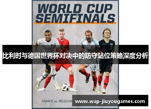 比利时与德国世界杯对决中的防守站位策略深度分析