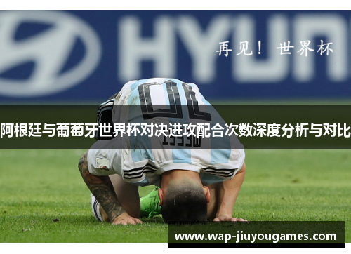 阿根廷与葡萄牙世界杯对决进攻配合次数深度分析与对比