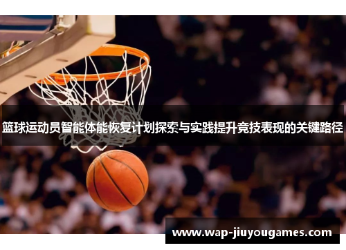 篮球运动员智能体能恢复计划探索与实践提升竞技表现的关键路径