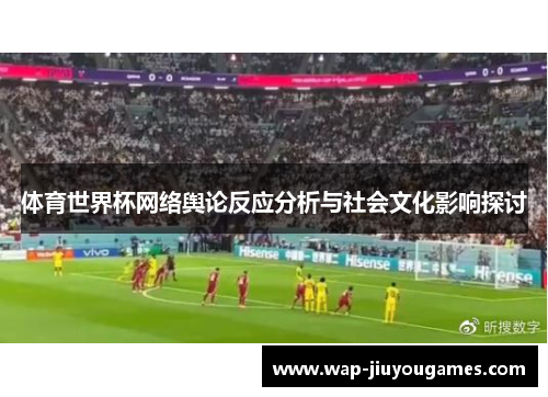 体育世界杯网络舆论反应分析与社会文化影响探讨