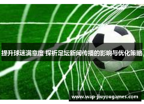 提升球迷满意度 探析足坛新闻传播的影响与优化策略