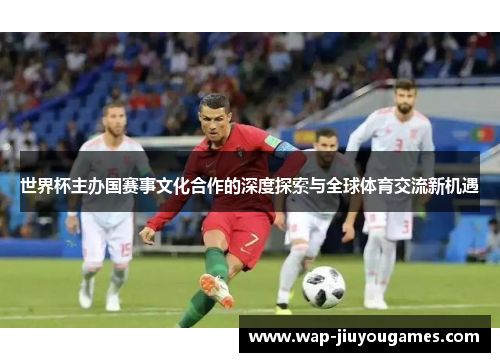 世界杯主办国赛事文化合作的深度探索与全球体育交流新机遇