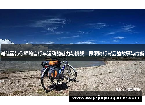 刘佳丽带你领略自行车运动的魅力与挑战，探索骑行背后的故事与成就