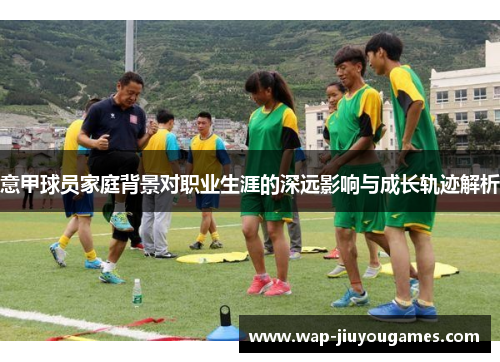 意甲球员家庭背景对职业生涯的深远影响与成长轨迹解析