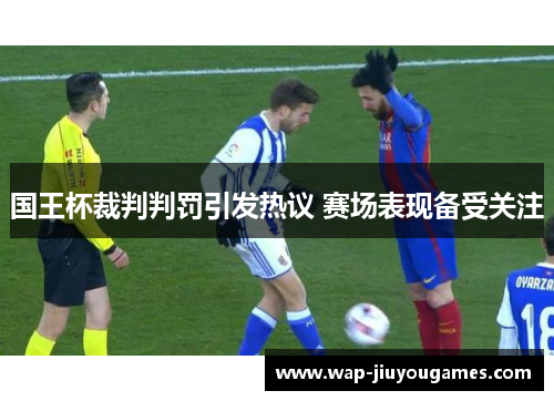 国王杯裁判判罚引发热议 赛场表现备受关注