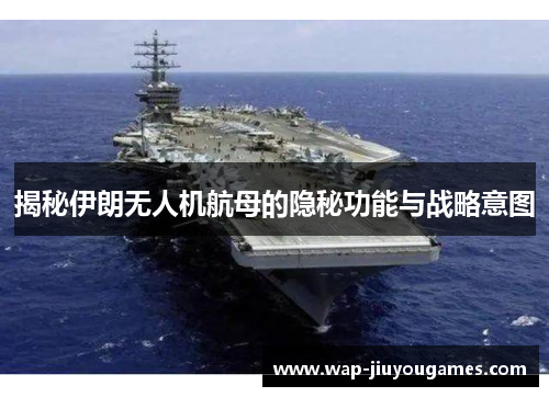 揭秘伊朗无人机航母的隐秘功能与战略意图