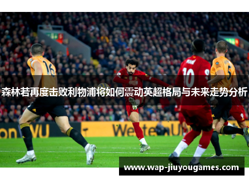 森林若再度击败利物浦将如何震动英超格局与未来走势分析