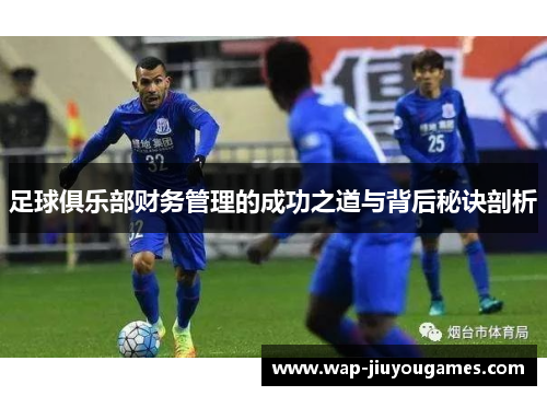 足球俱乐部财务管理的成功之道与背后秘诀剖析