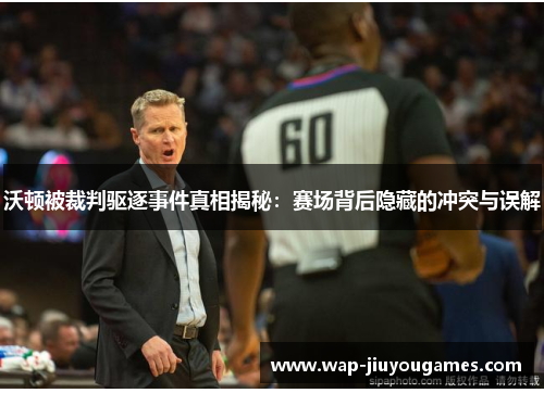 沃顿被裁判驱逐事件真相揭秘：赛场背后隐藏的冲突与误解