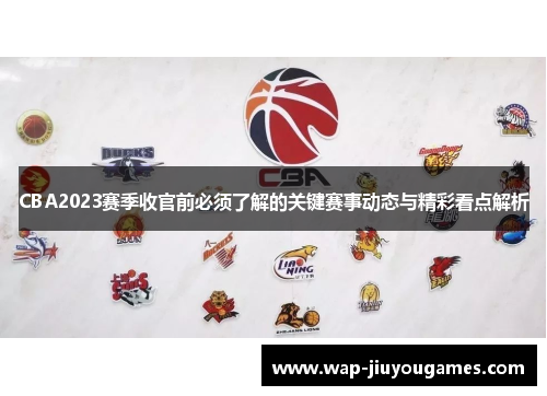 CBA2023赛季收官前必须了解的关键赛事动态与精彩看点解析
