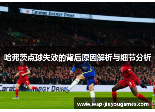 哈弗茨点球失效的背后原因解析与细节分析