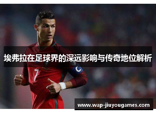 埃弗拉在足球界的深远影响与传奇地位解析