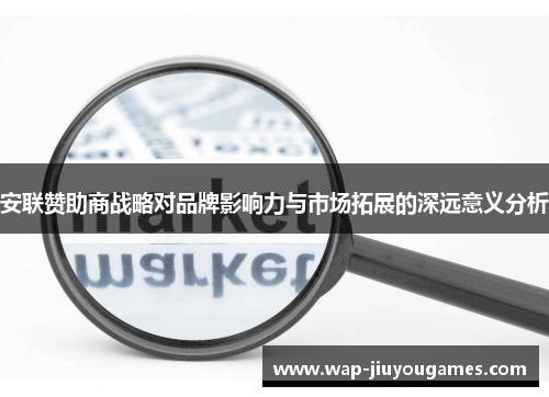 安联赞助商战略对品牌影响力与市场拓展的深远意义分析