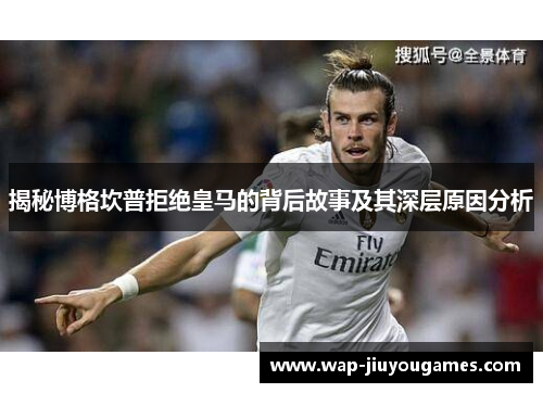 揭秘博格坎普拒绝皇马的背后故事及其深层原因分析 揭秘博格坎普拒绝皇马的背后故事及其深层原因分析