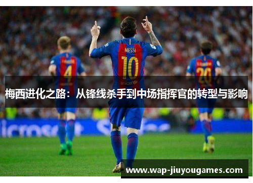 梅西进化之路:从锋线杀手到中场指挥官的转型与影响 梅西进化之路:从锋线杀手到中场指挥官的转型与影响