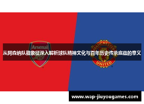 从阿森纳队徽象征深入解析球队精神文化与百年历史传承底蕴的意义