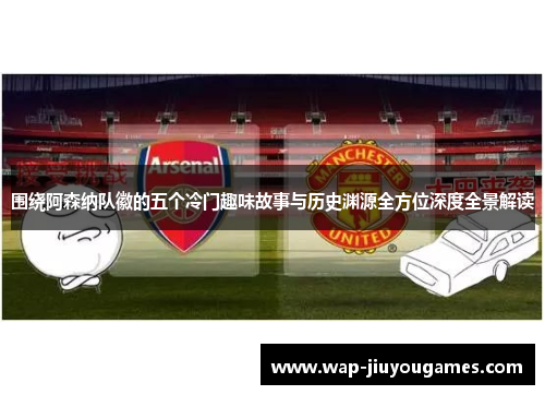 围绕阿森纳队徽的五个冷门趣味故事与历史渊源全方位深度全景解读 围绕阿森纳队徽的五个冷门趣味故事与历史渊源全方位深度全景解读